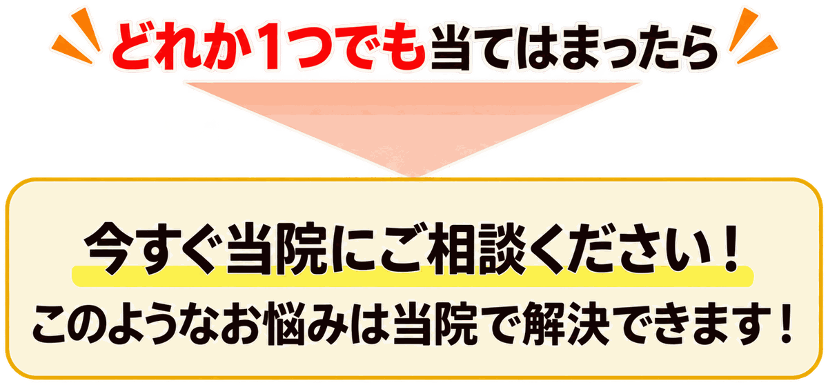 1つでも当てはまったら今すぐ当院にご相談ください